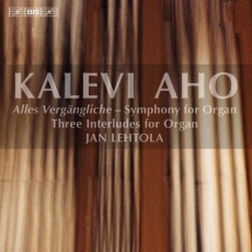Aho - 'Alles Vergängliche'. Symphony for Organ; Three Interludes for Organ - Jan Lehtola