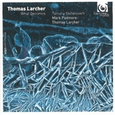 Larcher - What Becomes - Stefanovich, Padmore, Larcher